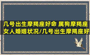 几号出生摩羯座好命 属狗摩羯座女人婚姻状况/几号出生摩羯座好命 属狗摩羯座女人婚姻状况-我的网站